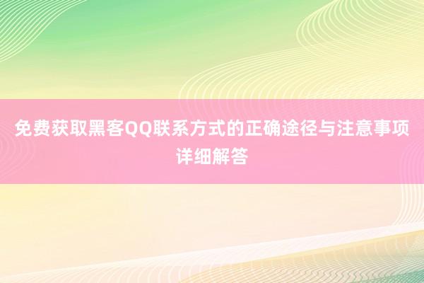免费获取黑客QQ联系方式的正确途径与注意事项详细解答