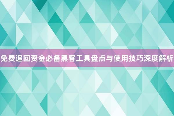 免费追回资金必备黑客工具盘点与使用技巧深度解析