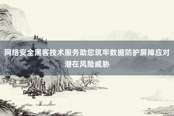 网络安全黑客技术服务助您筑牢数据防护屏障应对潜在风险威胁