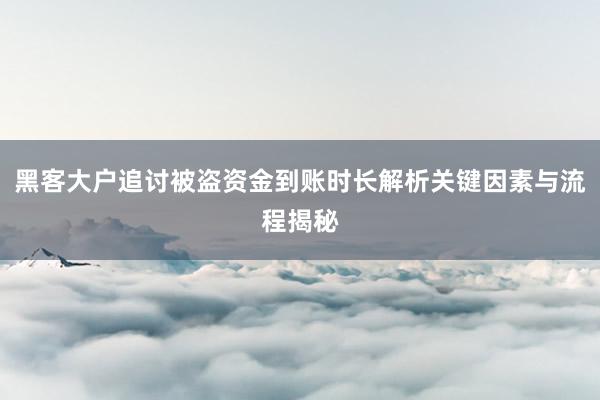 黑客大户追讨被盗资金到账时长解析关键因素与流程揭秘