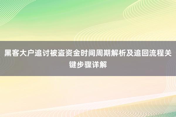 黑客大户追讨被盗资金时间周期解析及追回流程关键步骤详解