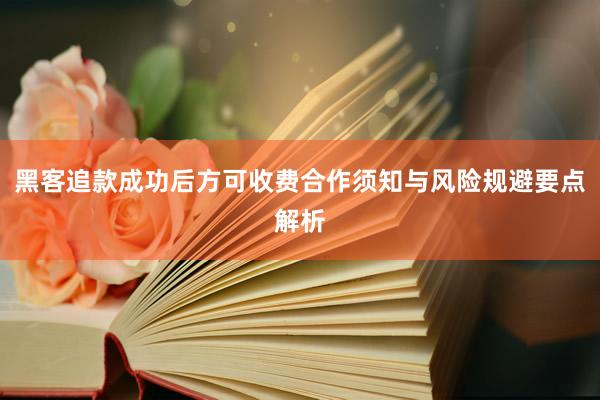 黑客追款成功后方可收费合作须知与风险规避要点解析