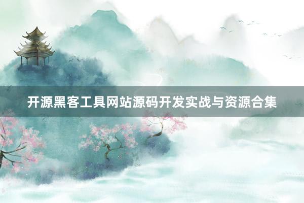 开源黑客工具网站源码开发实战与资源合集