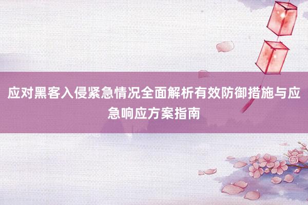 应对黑客入侵紧急情况全面解析有效防御措施与应急响应方案指南