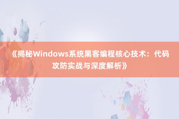 《揭秘Windows系统黑客编程核心技术：代码攻防实战与深度解析》