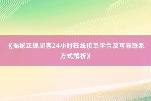 《揭秘正规黑客24小时在线接单平台及可靠联系方式解析》
